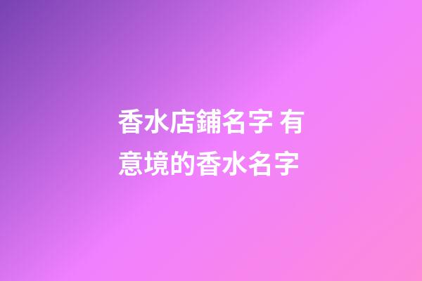 香水店鋪名字 有意境的香水名字-第1張-店鋪起名-玄機派